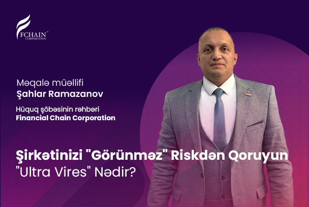 Şirkətinizi “Görünməz” Riskdən Qoruyun: “Ultra Vires” Nədir?